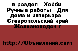  в раздел : Хобби. Ручные работы » Для дома и интерьера . Ставропольский край,Железноводск г.